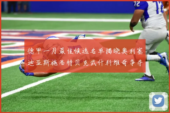 德甲一月最佳候选名单揭晓奥利塞迪亚斯施洛特贝克武什科维奇争夺荣耀