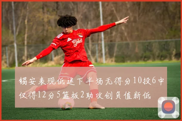 锡安表现低迷下半场无得分10投6中仅得12分5篮板2助攻创负值新低