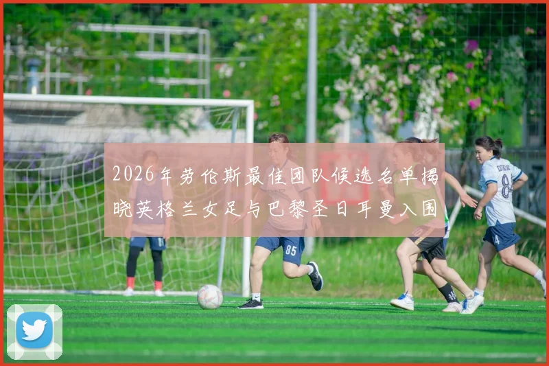 2026年劳伦斯最佳团队候选名单揭晓英格兰女足与巴黎圣日耳曼入围