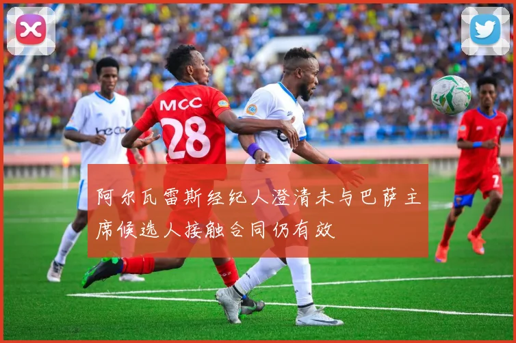 阿尔瓦雷斯经纪人澄清未与巴萨主席候选人接触合同仍有效