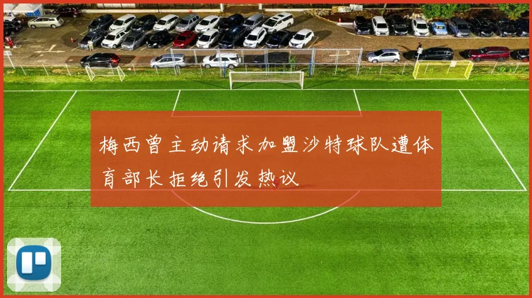 梅西曾主动请求加盟沙特球队遭体育部长拒绝引发热议