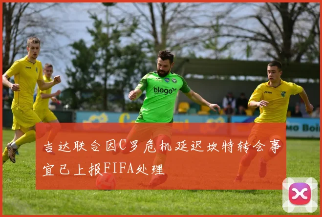 吉达联合因C罗危机延迟坎特转会事宜已上报FIFA处理