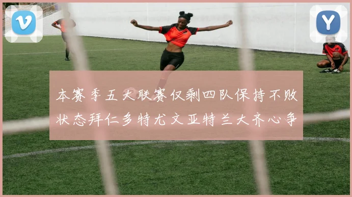 本赛季五大联赛仅剩四队保持不败状态拜仁多特尤文亚特兰大齐心争冠