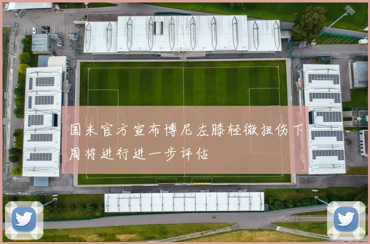 国米官方宣布博尼左膝轻微扭伤下周将进行进一步评估