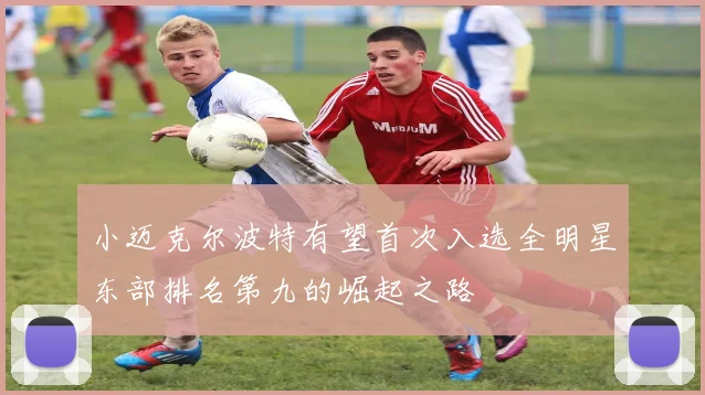 小迈克尔波特有望首次入选全明星东部排名第九的崛起之路