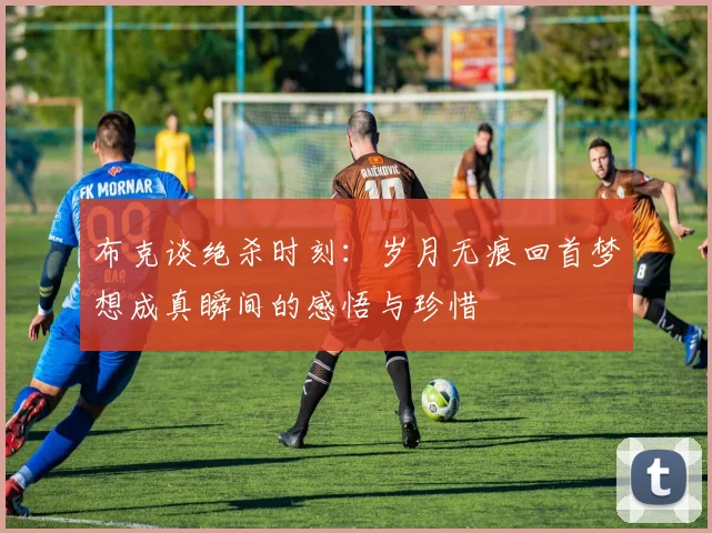 布克谈绝杀时刻：岁月无痕回首梦想成真瞬间的感悟与珍惜