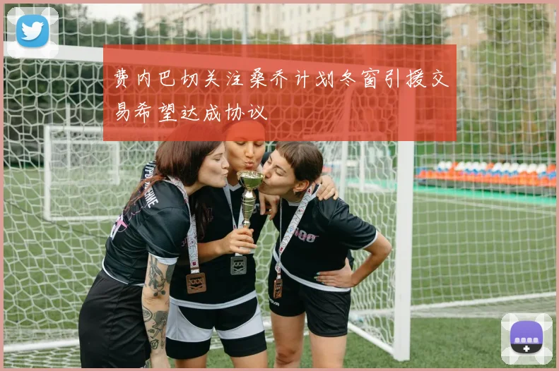 费内巴切关注桑乔计划冬窗引援交易希望达成协议