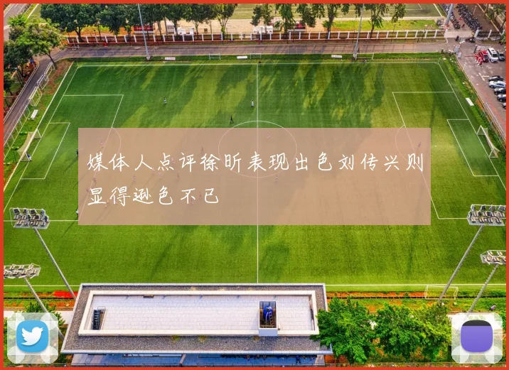 媒体人点评徐昕表现出色刘传兴则显得逊色不已