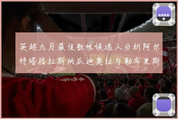 英超九月最佳教练候选人分析阿尔特塔格拉斯纳瓜迪奥拉与勒布里斯的表现