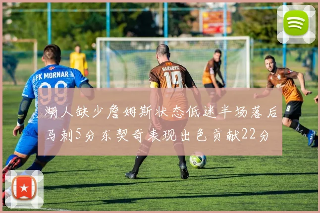 湖人缺少詹姆斯状态低迷半场落后马刺5分东契奇表现出色贡献22分